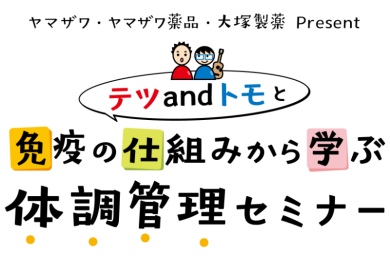 ヤマザワ・ヤマザワ薬品・大塚製薬 Present<br>テツandトモと免疫の仕組みから学ぶ体調管理セミナー　　　　　　　　