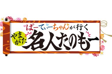 ぱーてぃーちゃんが行く！やまがた名人たのもー